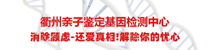 衢州衢江亲子鉴定基因检测中心